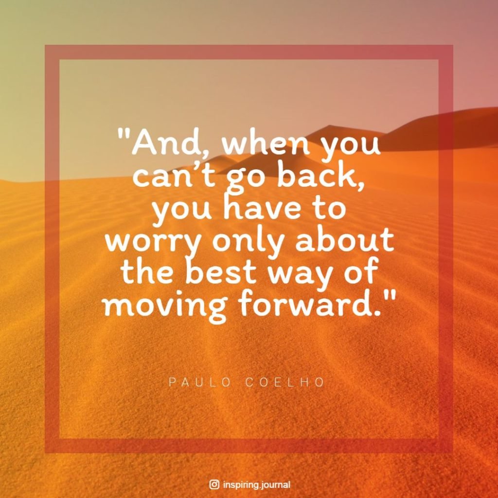 and when you cant go back you have to worry only about the best way of moving forward paulo coelho quotes life